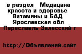  в раздел : Медицина, красота и здоровье » Витамины и БАД . Ярославская обл.,Переславль-Залесский г.